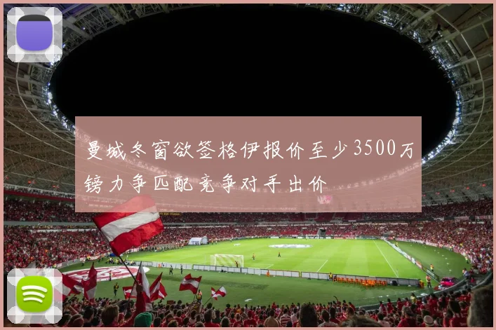 曼城冬窗欲签格伊报价至少3500万镑力争匹配竞争对手出价