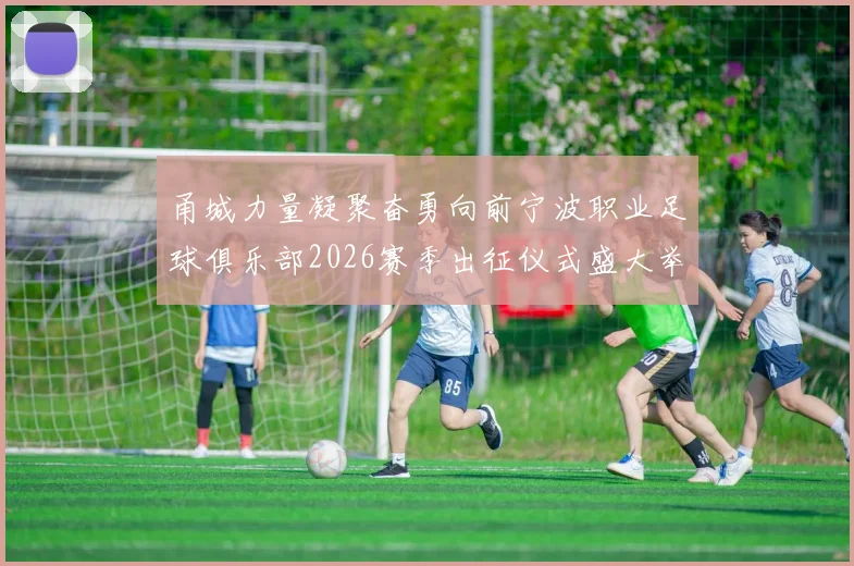 甬城力量凝聚奋勇向前宁波职业足球俱乐部2026赛季出征仪式盛大举行