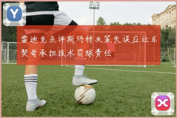 雷迪克点评斯玛特决策失误应让东契奇承担技术罚球责任