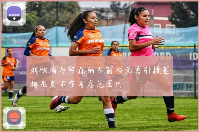 利物浦与阿森纳冬窗均无意引援塞梅尼奥不在考虑范围内