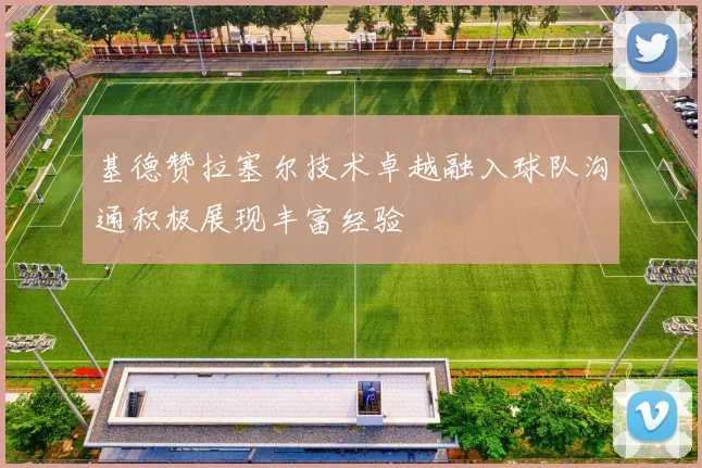 基德赞拉塞尔技术卓越融入球队沟通积极展现丰富经验