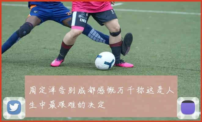 周定洋告别成都感慨万千称这是人生中最艰难的决定