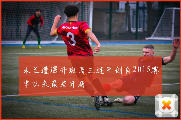 米兰遭遇升班马三连平创自2015赛季以来最差开局