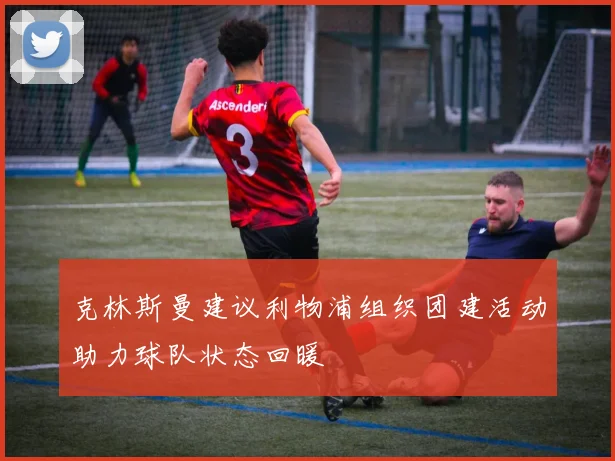 克林斯曼建议利物浦组织团建活动助力球队状态回暖