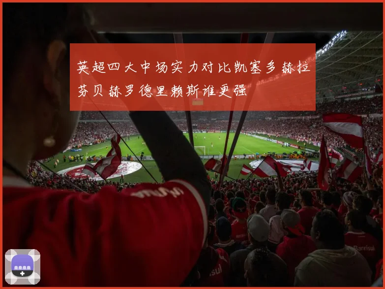 英超四大中场实力对比凯塞多赫拉芬贝赫罗德里赖斯谁更强